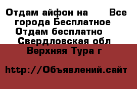 Отдам айфон на 32 - Все города Бесплатное » Отдам бесплатно   . Свердловская обл.,Верхняя Тура г.